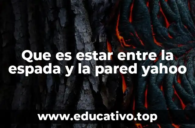 Que es estar entre la espada y la pared yahoo