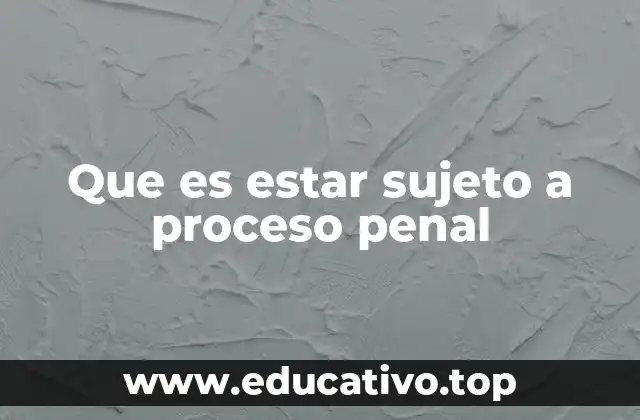 Que es estar sujeto a proceso penal