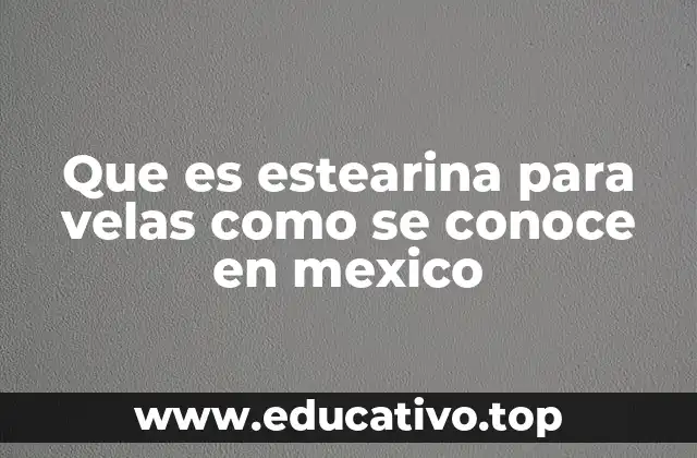 Que es estearina para velas como se conoce en mexico