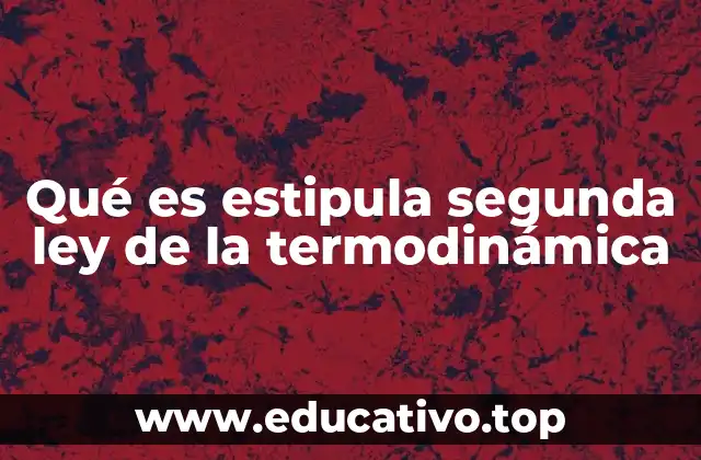 Qué es estipula segunda ley de la termodinámica