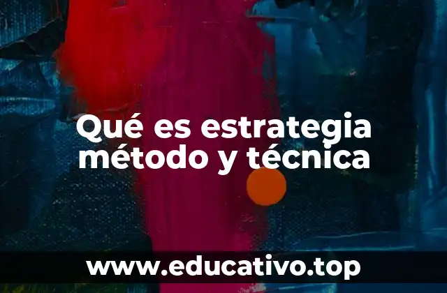 Qué es estrategia método y técnica