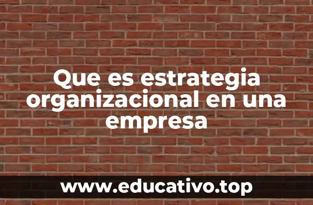 Que es estrategia organizacional en una empresa