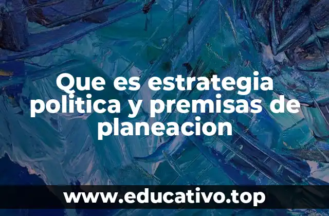 Que es estrategia politica y premisas de planeacion