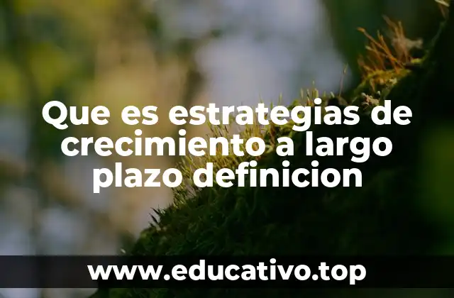 Que es estrategias de crecimiento a largo plazo definicion