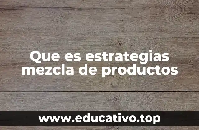 Que es estrategias mezcla de productos