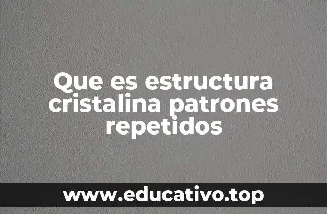 Que es estructura cristalina patrones repetidos