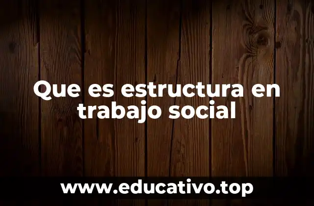 Que es estructura en trabajo social