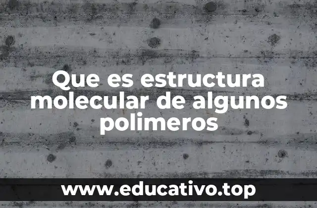 Que es estructura molecular de algunos polimeros