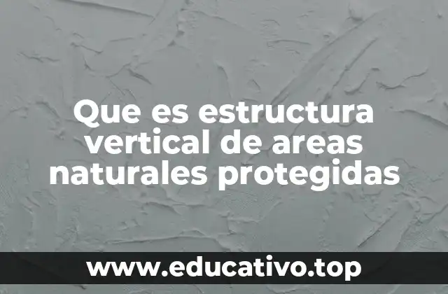Que es estructura vertical de areas naturales protegidas