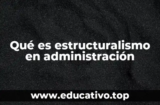 Qué es estructuralismo en administración