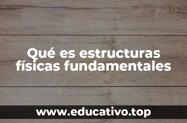 Qué es estructuras físicas fundamentales