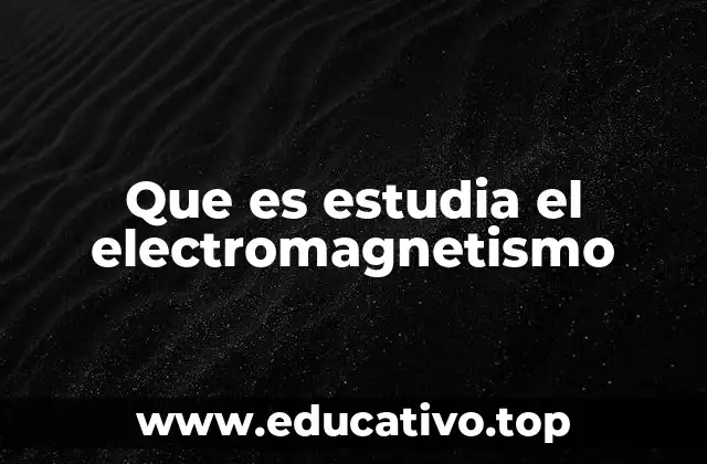 Que es estudia el electromagnetismo