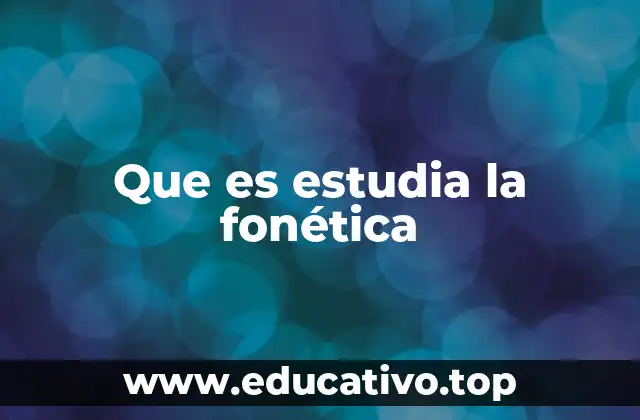 Que es estudia la fonética