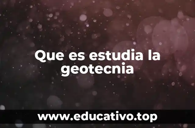 Que es estudia la geotecnia