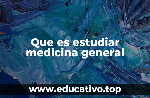 Que es estudiar medicina general