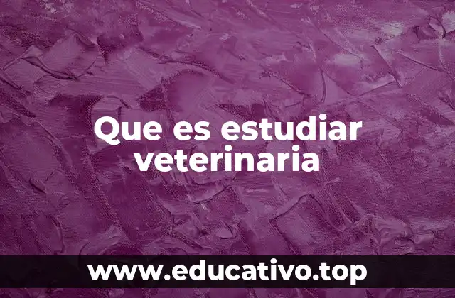 Que es estudiar veterinaria
