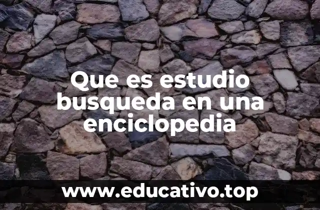 Que es estudio busqueda en una enciclopedia