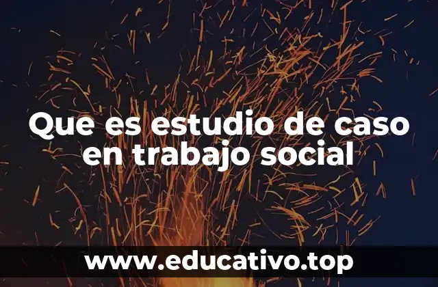 Que es estudio de caso en trabajo social