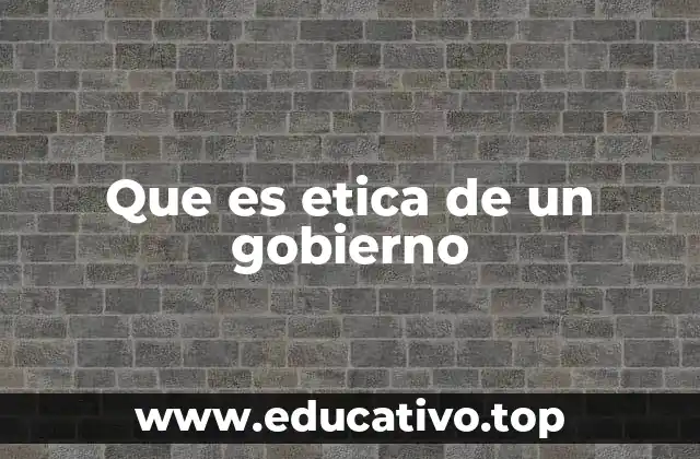 Que es etica de un gobierno