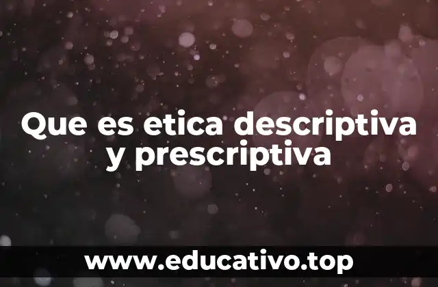 Que es etica descriptiva y prescriptiva
