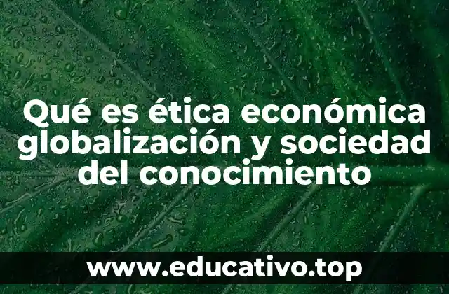 Qué es ética económica globalización y sociedad del conocimiento