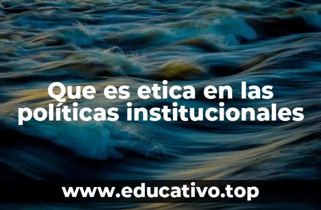 Que es etica en las políticas institucionales