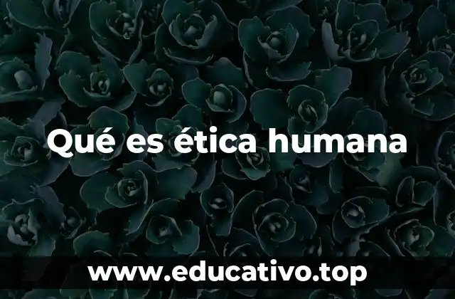 Qué es ética humana