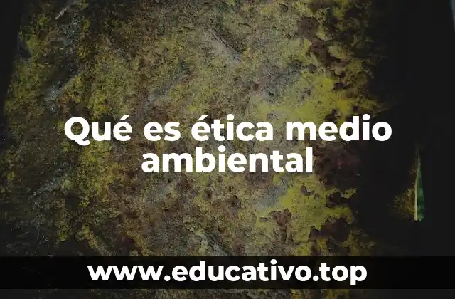 Qué es ética medio ambiental