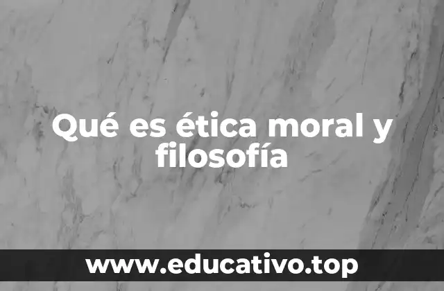 Qué es ética moral y filosofía