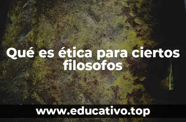 Qué es ética para ciertos filosofos