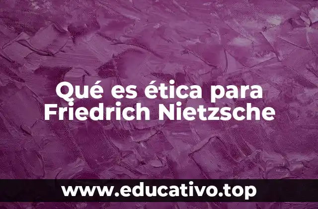 Qué es ética para Friedrich Nietzsche