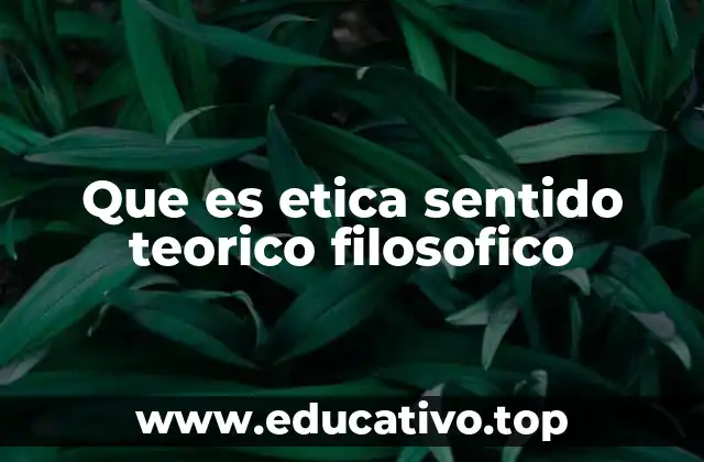 Que es etica sentido teorico filosofico