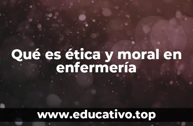 Qué es ética y moral en enfermería