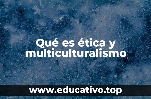 Qué es ética y multiculturalismo