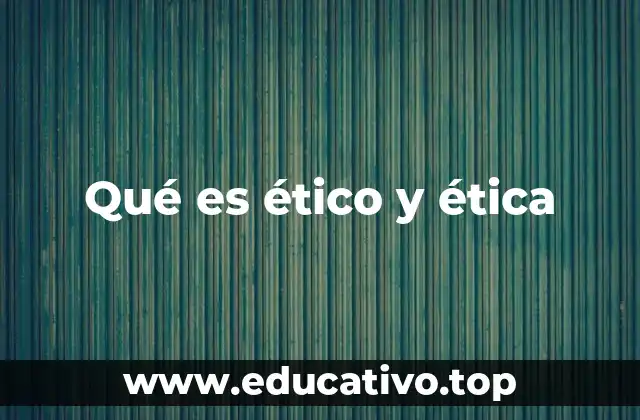 Qué es ético y ética