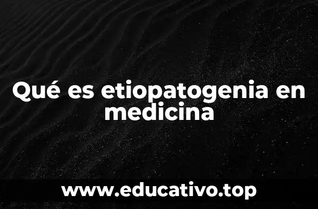 Qué es etiopatogenia en medicina