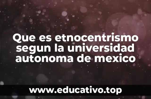 Que es etnocentrismo segun la universidad autonoma de mexico