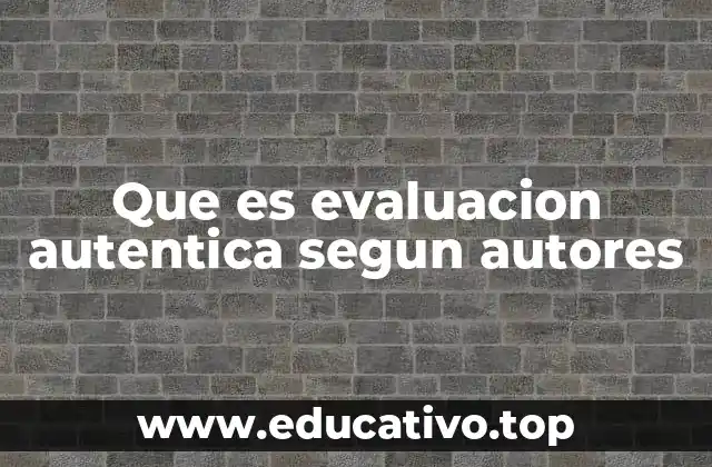 La importancia de la evaluación auténtica en la práctica docente