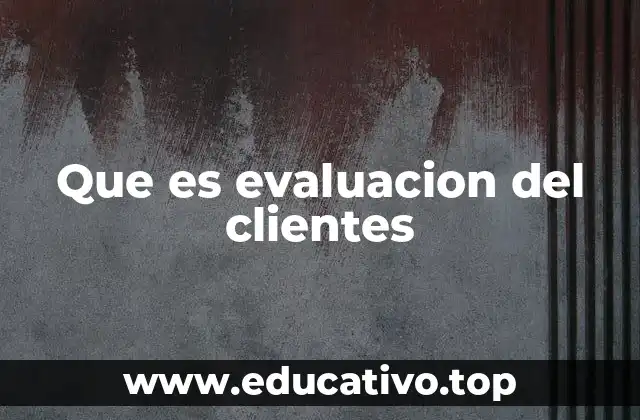 Que es evaluacion del clientes