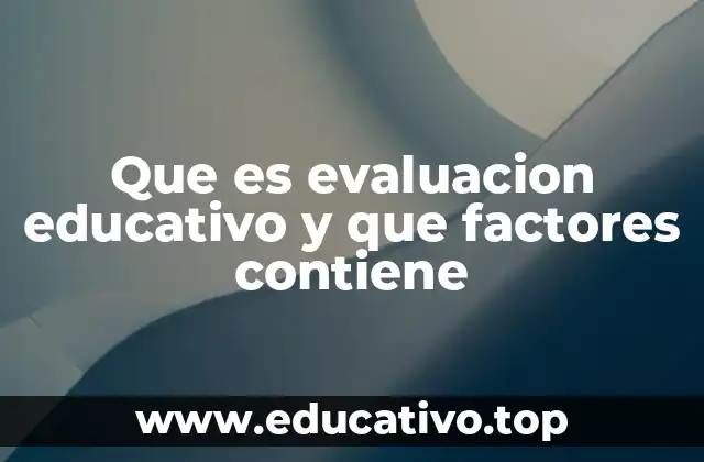 Que es evaluacion educativo y que factores contiene