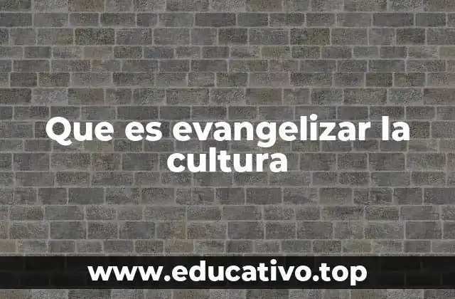 Que es evangelizar la cultura