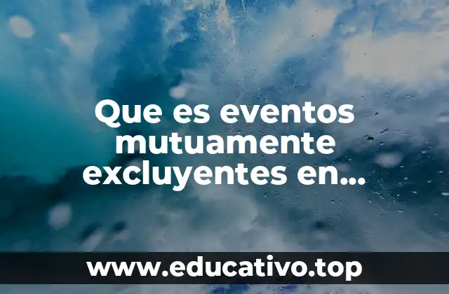 Que es eventos mutuamente excluyentes en probabilidad y estadística