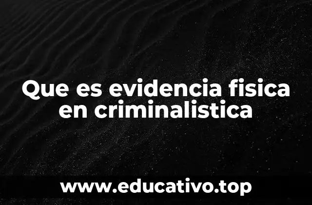Que es evidencia fisica en criminalistica