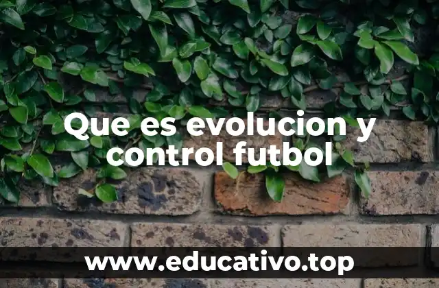 Que es evolucion y control futbol