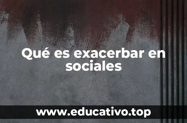 Qué es exacerbar en sociales
