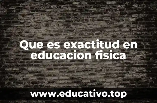 Que es exactitud en educacion fisica