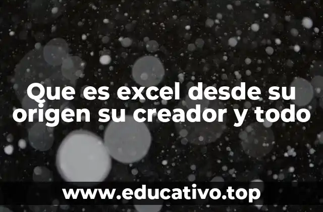 Que es excel desde su origen su creador y todo