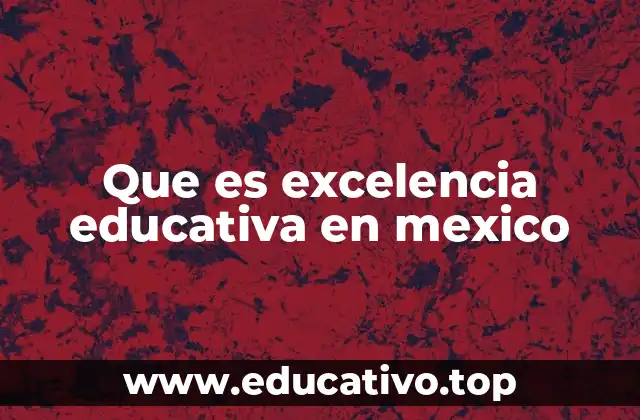Que es excelencia educativa en mexico