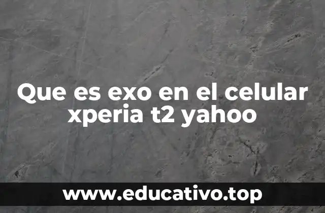 Que es exo en el celular xperia t2 yahoo