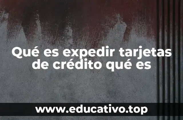 Qué es expedir tarjetas de crédito qué es